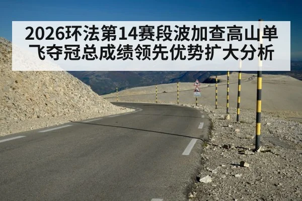 2026环法第14赛段波加查高山单飞夺冠总成绩领先优势扩大分析