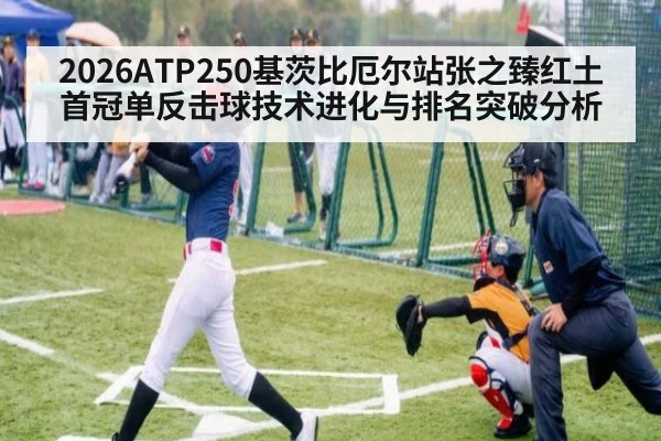 2026ATP250基茨比厄尔站张之臻红土首冠单反击球技术进化与排名突破分析
