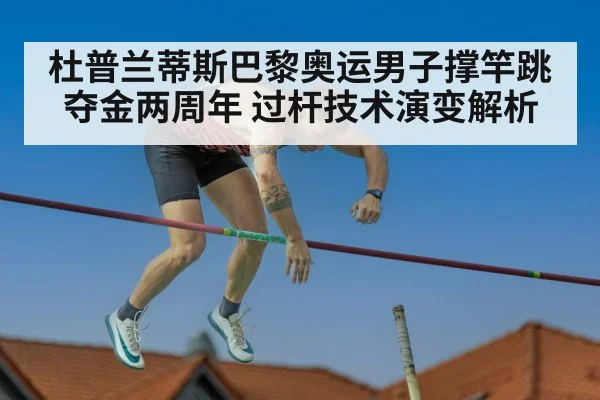 杜普兰蒂斯巴黎奥运男子撑竿跳夺金两周年 过杆技术演变解析